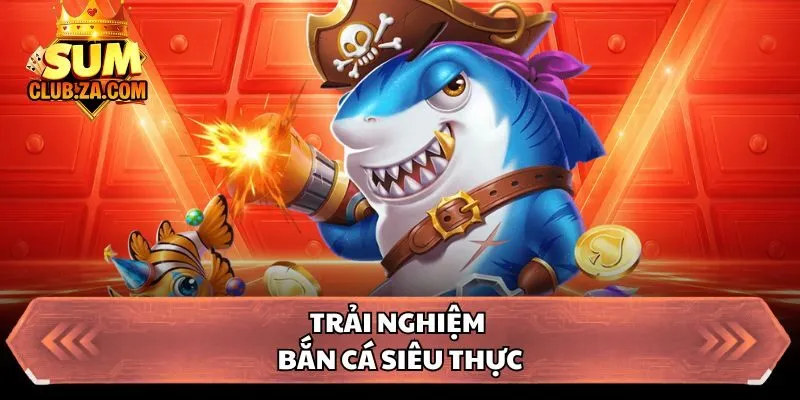 Trải nghiệm bắn cá siêu thực